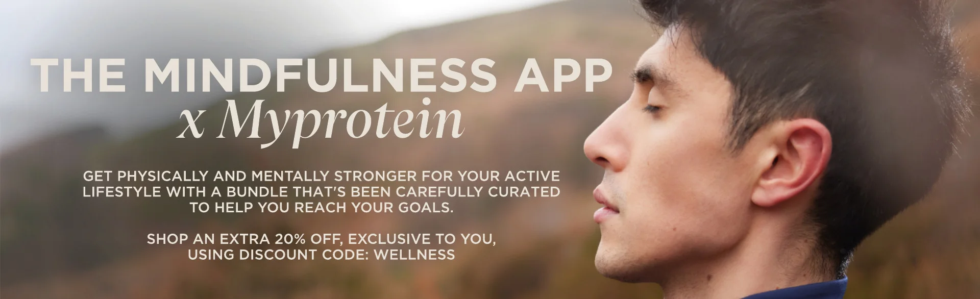 The Mindfulness app x Myprotein. Get physically and mentally stronger for your active lifestyle with a range that's been carefully curated to help you reach your goals. Shop now using your exclusive discount code: WELLNESS for 20% off